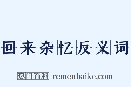 回来杂忆反义词是什么意思的图片